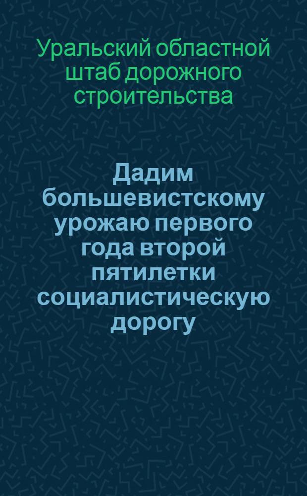 Дадим большевистскому урожаю первого года второй пятилетки социалистическую дорогу