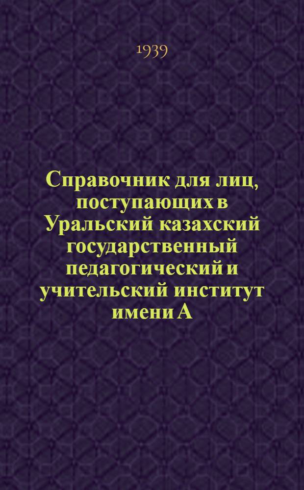 Справочник для лиц, поступающих в Уральский казахский государственный педагогический и учительский институт имени А.С. Пушкина