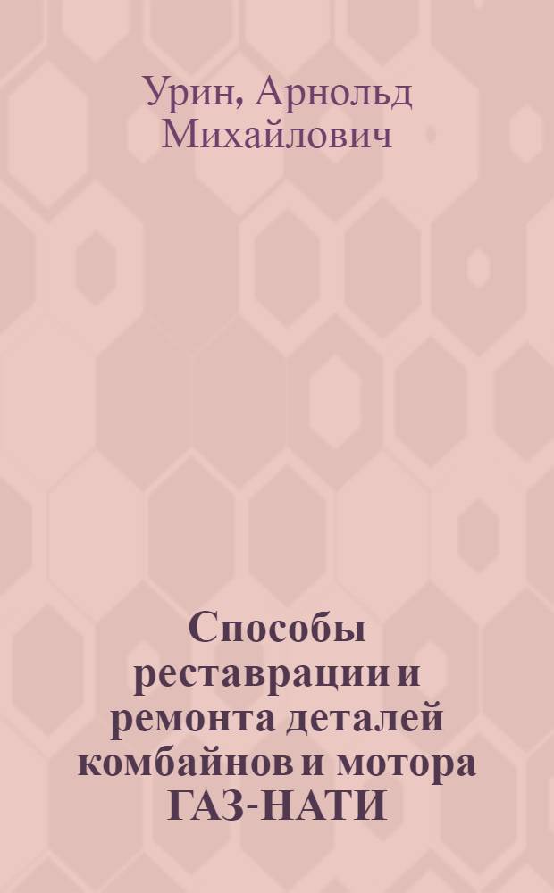 Способы реставрации и ремонта деталей комбайнов и мотора ГАЗ-НАТИ