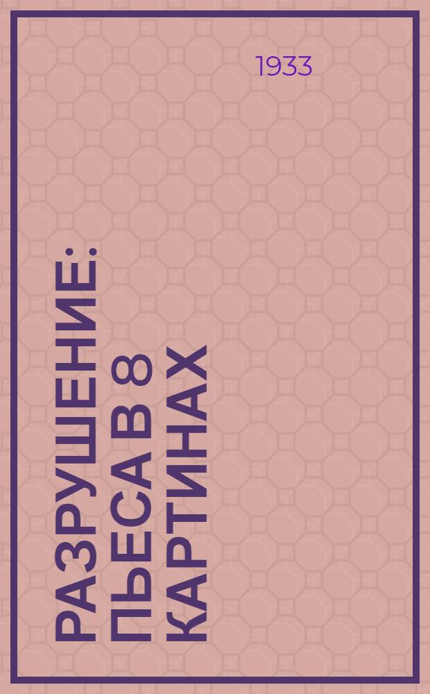 Разрушение : Пьеса в 8 картинах