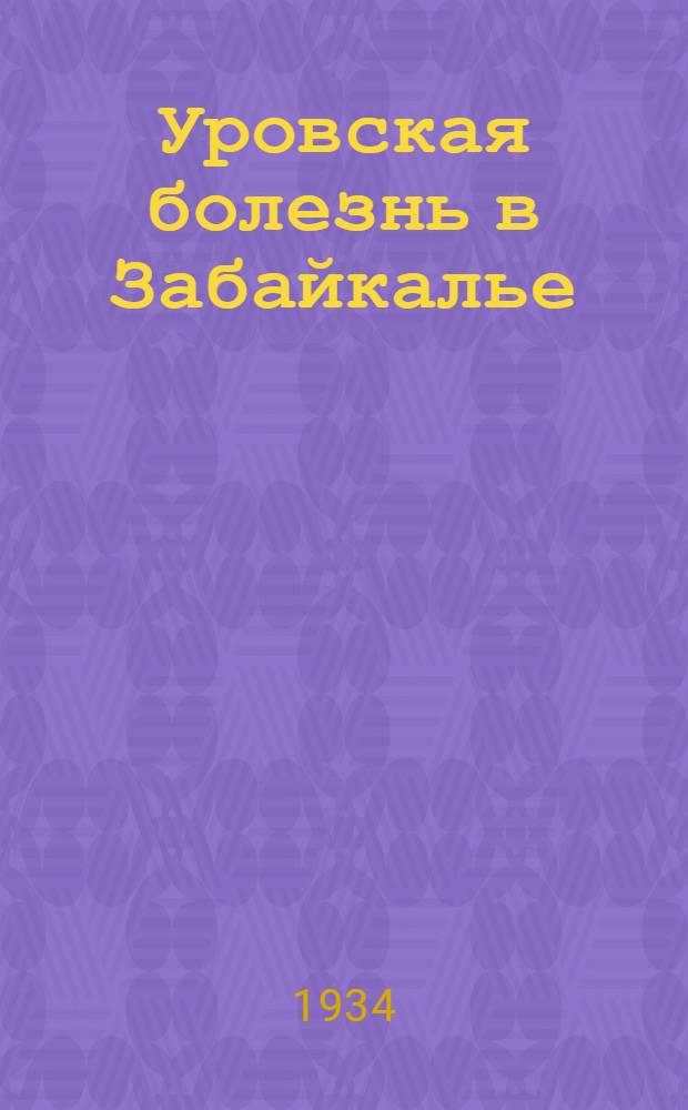 Уровская болезнь в Забайкалье : Сборник работ сотрудников Уровск. ин-та и Вост.-Сиб. мед. ин-та