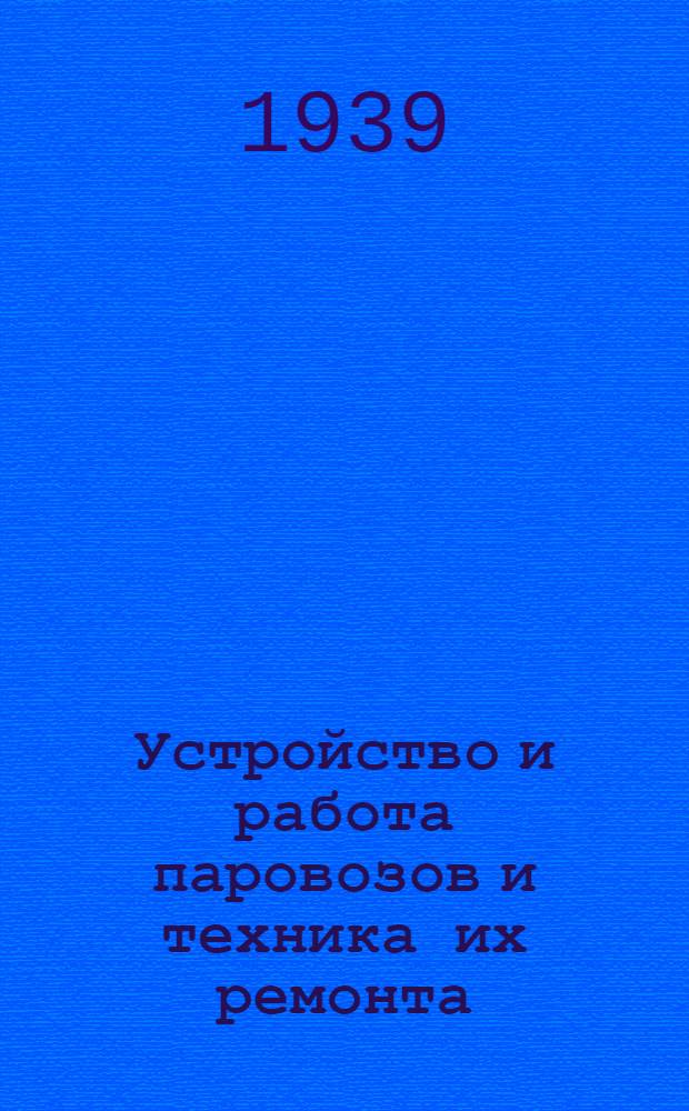 Устройство и работа паровозов и техника их ремонта : Утв. ЦУУЗ НКПС в качестве учеб. пособия для втузов ж.-д. транспорта. Т. 1-