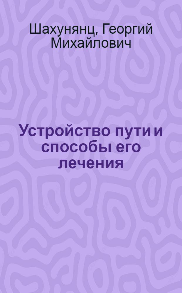 Устройство пути и способы его лечения : Утв. Центр. упр. учеб. заведениями Нар. ком. пут. сообщ. в качестве учебника для втузов ж.-д. транспорта. Т. 2