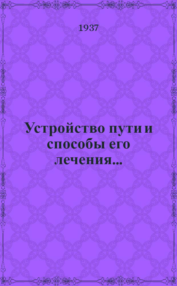 Устройство пути и способы его лечения .. : Утв. Центр. упр. учеб. заведениями Нар. ком. пут. сообщ. в качестве учебника для втузов ж.-д. транспорта. Т. 1-. Т. 2