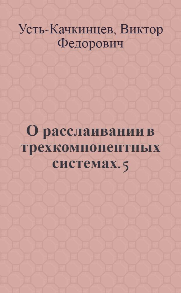 О расслаивании в трехкомпонентных системах. 5