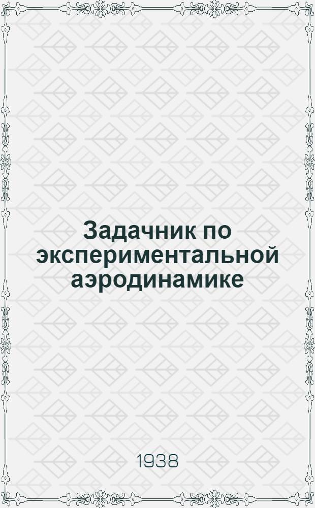 Задачник по экспериментальной аэродинамике : Гл. упр. учеб заведений НКОП утв. в качестве учеб. пособия для авиац. втузов