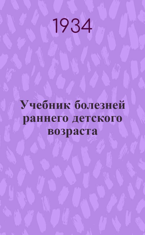 Учебник болезней раннего детского возраста : 213 рис. в тексте и на вклейках
