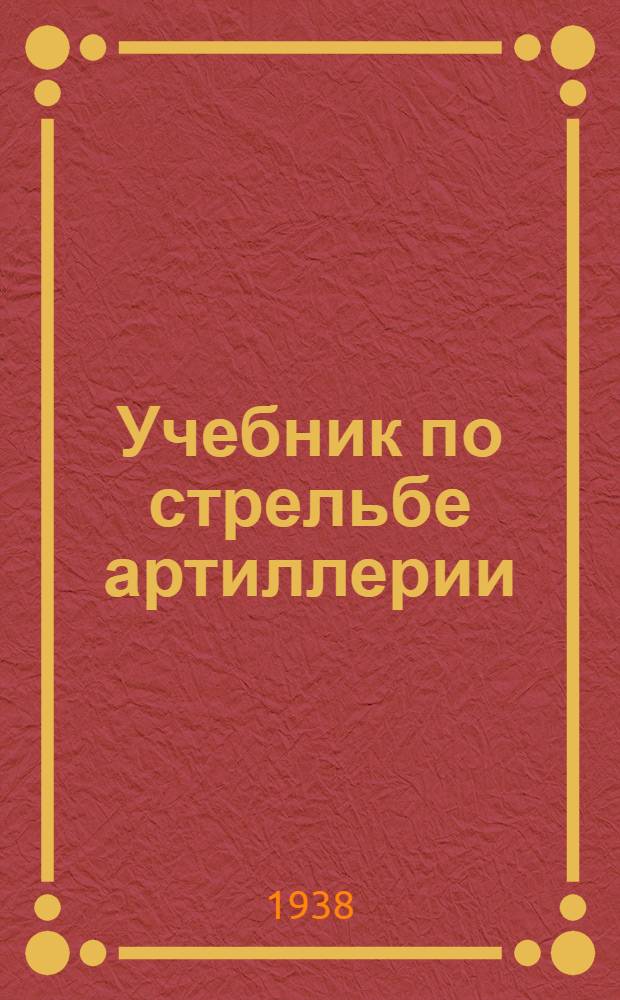 Учебник по стрельбе артиллерии : Курс артил. училищ РККА : Составлен коллективом препод. АККУКС.Ч. 2-