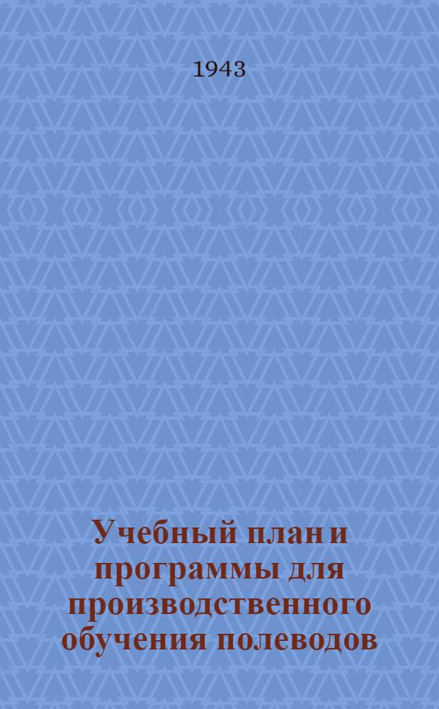 Учебный план и программы для производственного обучения полеводов : (Без отрыва от производства) : Утв. ГУУЗ и НИУ НКСХ СССР