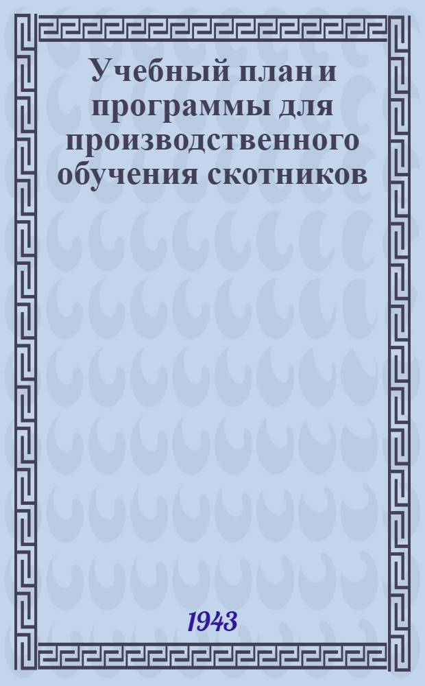 Учебный план и программы для производственного обучения скотников : (Без отрыва от производства) : Утв. ГУУЗ и НИУ НКСХ СССР