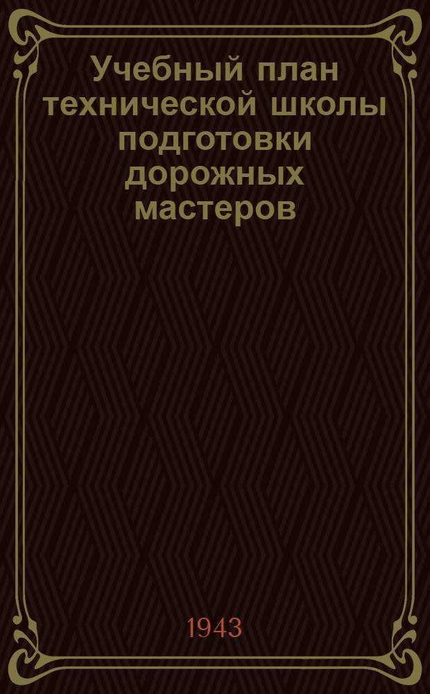Учебный план технической школы подготовки дорожных мастеров : Срок обуч. 1 год : Утв. УУЗ НКПС