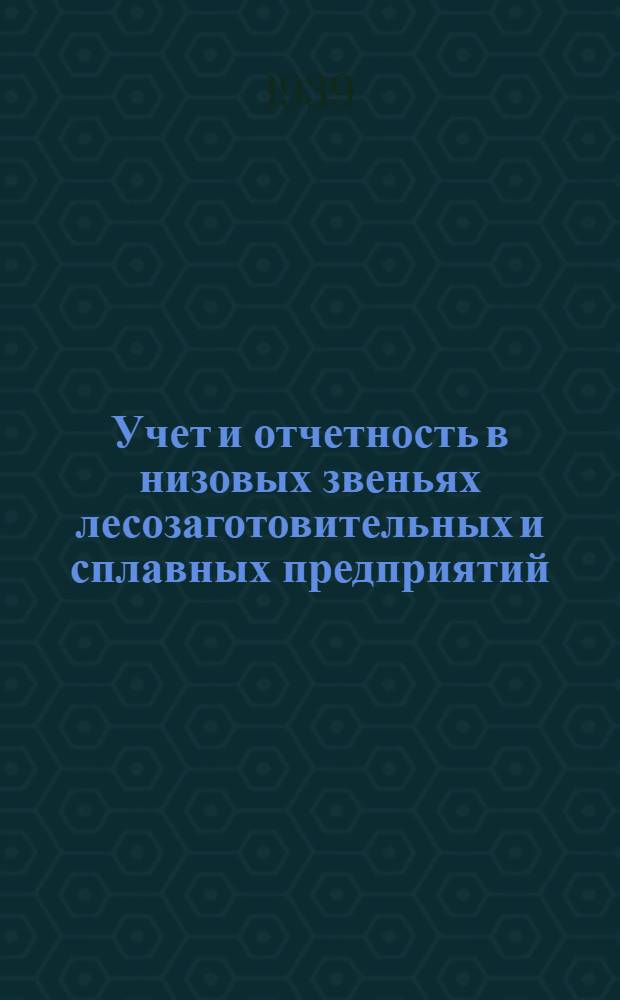 Учет и отчетность в низовых звеньях лесозаготовительных и сплавных предприятий : Руководство для счет. работников лесопунктов, цехов (служб) мехлесопунктов, сплавучастков и т. д