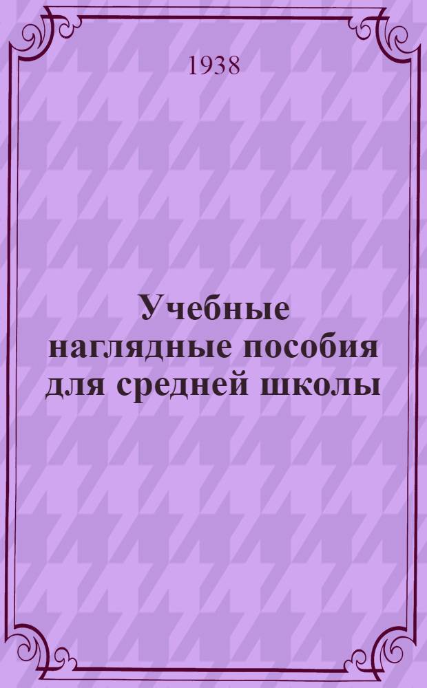 Учебные наглядные пособия для средней школы : Каталог на 1938-39 гг