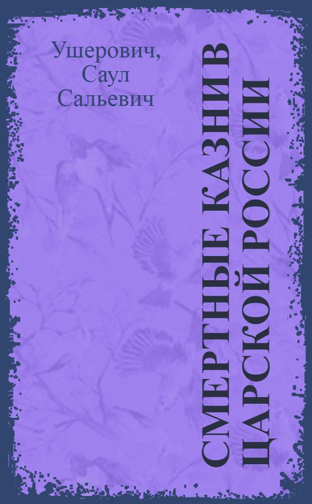 Смертные казни в царской России : К истории казней по полит. процессам с 1824 по 1917 г