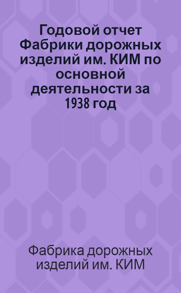 Годовой отчет Фабрики дорожных изделий им. КИМ по основной деятельности за 1938 год