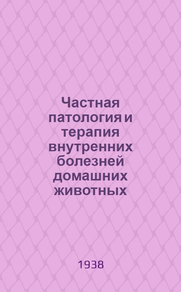 Частная патология и терапия внутренних болезней домашних животных : Глав. упр. вузов и техникумов Наркомзема СССР допущено в качестве учебника для вет. ин-тов и фак-тов. Т. 1-. Т. 1 : Болезни органов дыхания, мочевых органов и нервной системы