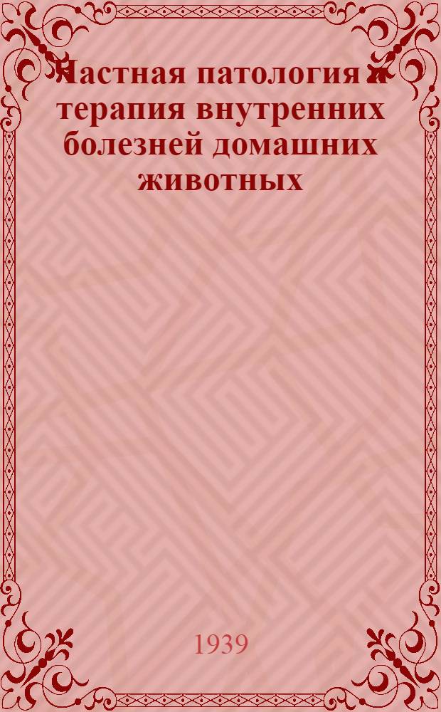 Частная патология и терапия внутренних болезней домашних животных : ВКВШ при СНК СССР допущено в качестве учебника для вет. вузов и фак-тов. Т. 2-. Т. 2 : Болезни органов кровообращения, болезни органов пищеварения, болезни печени и брюшины, болезни крови и кроветворных органов, болезни обмена веществ, отравления