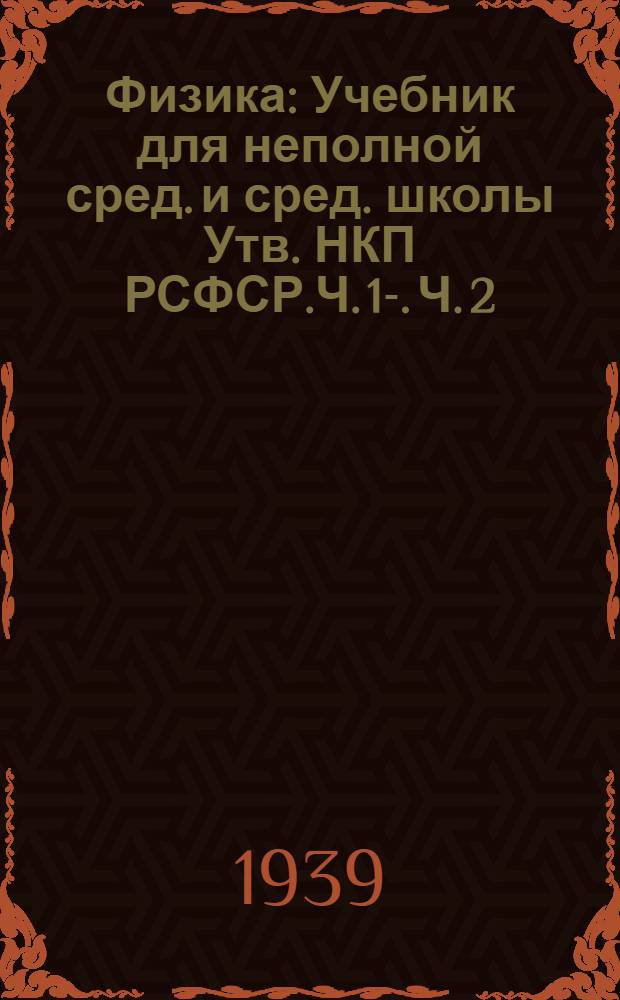Физика : Учебник для неполной сред. и сред. школы Утв. НКП РСФСР.Ч. 1-. Ч. 2 : Для 7-го класса