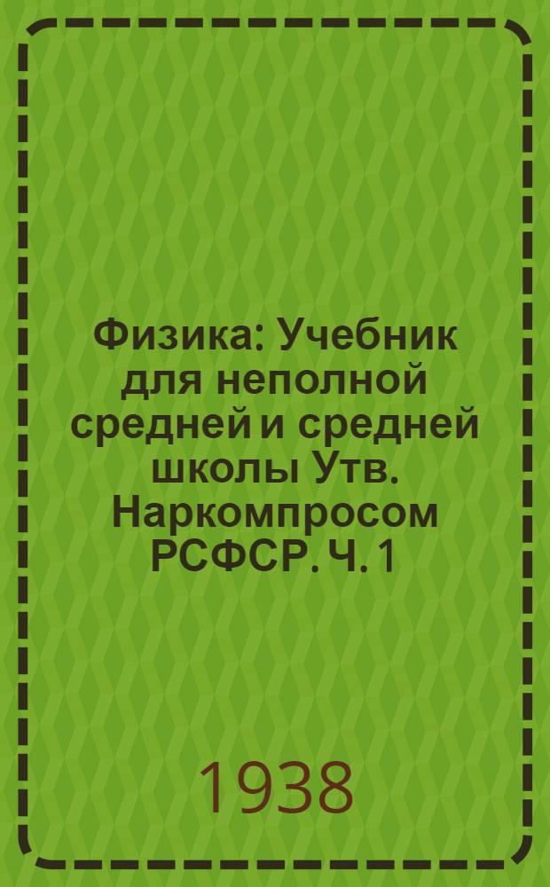 Физика : Учебник для неполной средней и средней школы Утв. Наркомпросом РСФСР. Ч. 1 : Для 6-7 классов