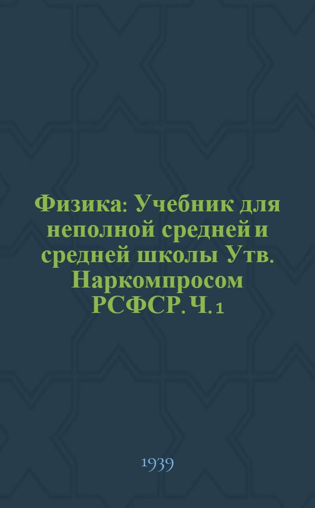 Физика : Учебник для неполной средней и средней школы Утв. Наркомпросом РСФСР. Ч. 1 : Для 6-7 классов