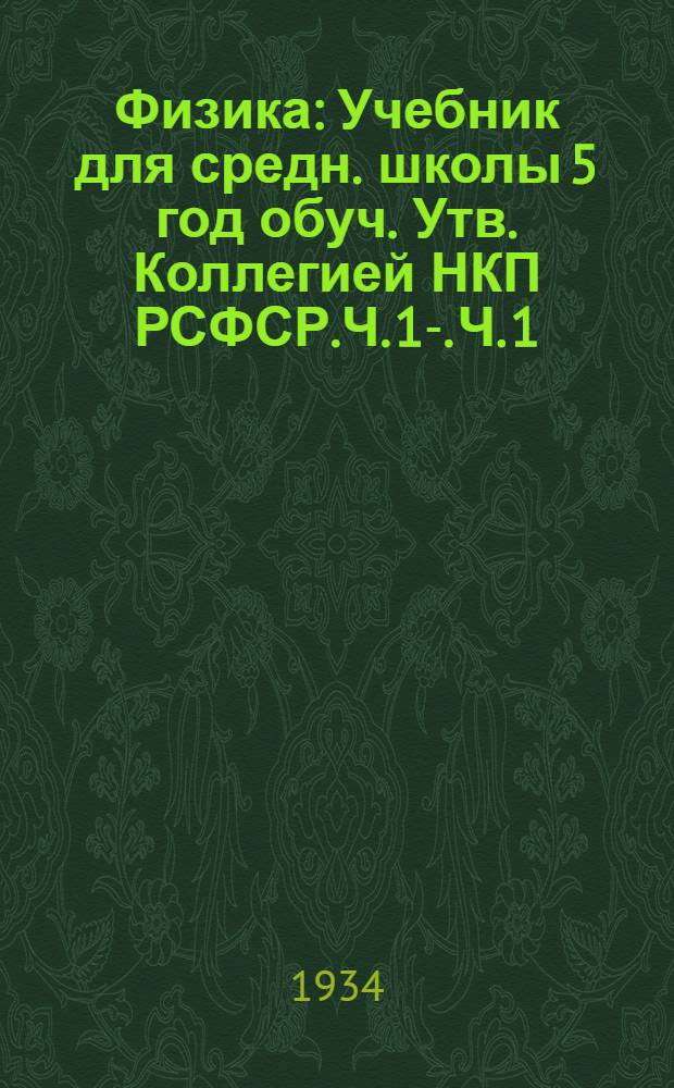 Физика : Учебник для средн. школы 5 год обуч. Утв. Коллегией НКП РСФСР.Ч. 1-. Ч. 1