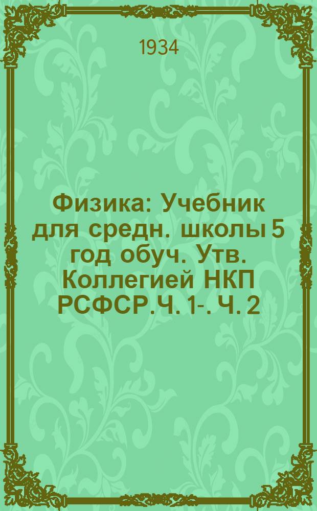 Физика : Учебник для средн. школы 5 год обуч. Утв. Коллегией НКП РСФСР.Ч. 1-. Ч. 2