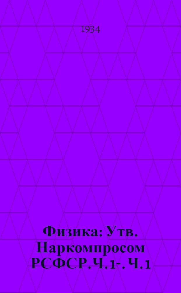 Физика : Утв. Наркомпросом РСФСР.Ч. 1-. Ч. 1 : Учебник для 6 класса средней школы