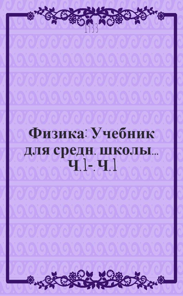 Физика : Учебник для средн. школы ... Ч. 1-. Ч. 1