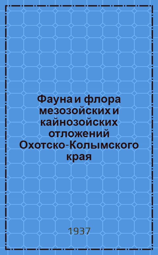 Фауна и флора мезозойских и кайнозойских отложений Охотско-Колымского края : Сборник статей