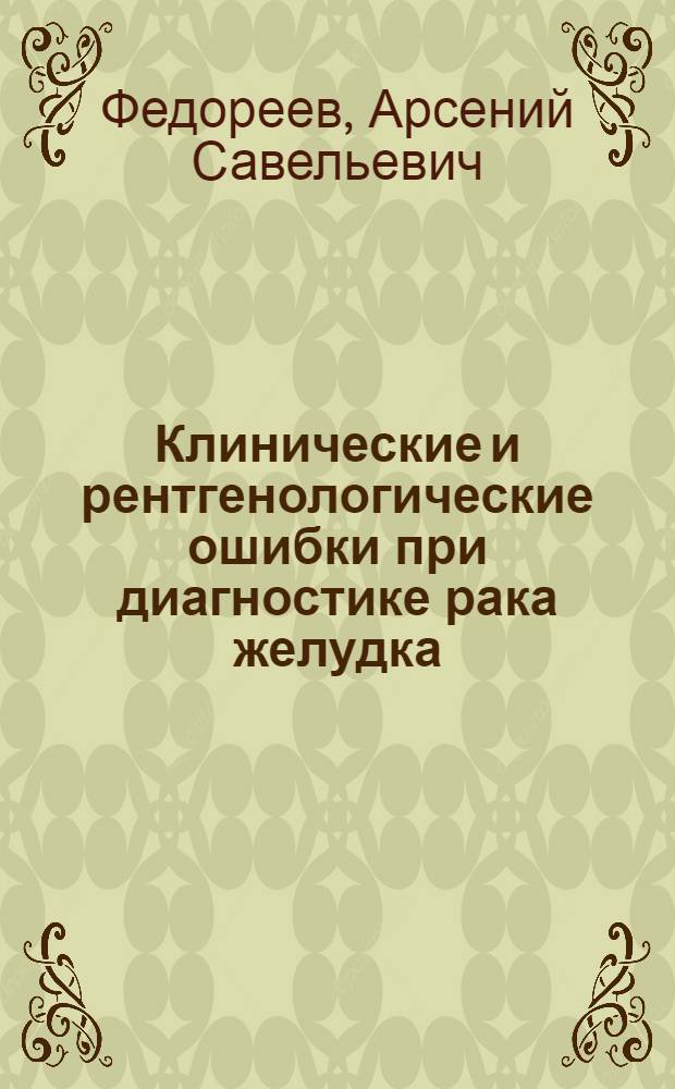 Клинические и рентгенологические ошибки при диагностике рака желудка : (На материале ин-та за 10 лет)
