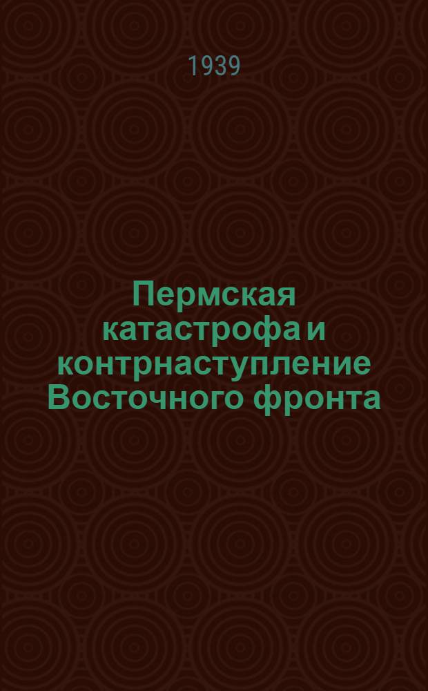 Пермская катастрофа и контрнаступление Восточного фронта : (Окт. 1918-янв. 1919 г.)