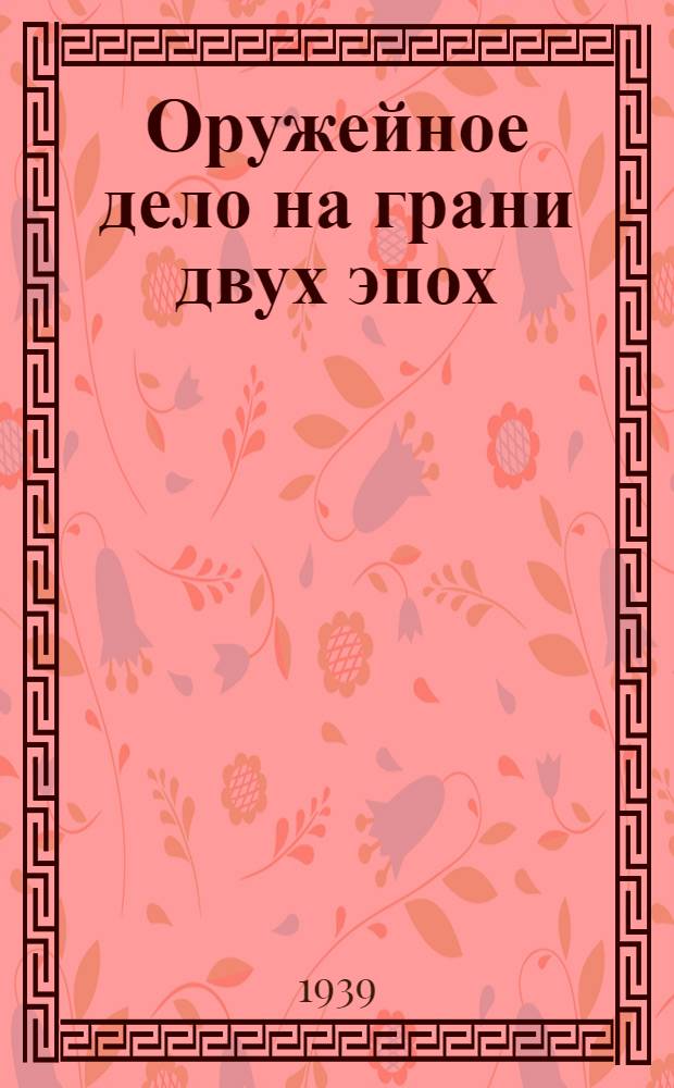 Оружейное дело на грани двух эпох : (работы оружейника 1900-1935 гг.)