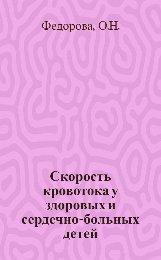Скорость кровотока у здоровых и сердечно-больных детей : Дисс. на степень кандидата мед. наук : Тезисы