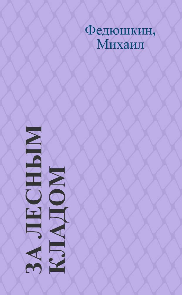 За лесным кладом : (С 20 рис. в тексте худ. Анатолия Лежнева) : Как пионерам, школьникам и колхоз. ребятам организовать сбор лекарственных трав