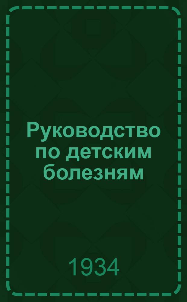 Руководство по детским болезням : С 234 рис. в тексте и 6 цветными рис. на отд. листах
