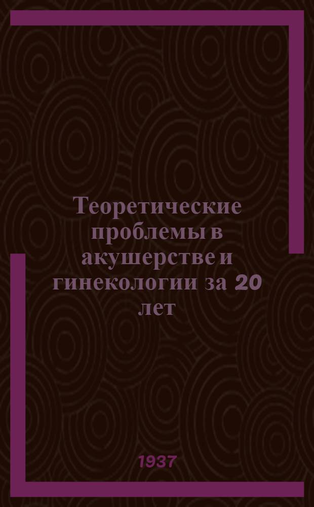 Теоретические проблемы в акушерстве и гинекологии за 20 лет