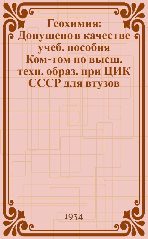 Геохимия : Допущено в качестве учеб. пособия Ком-том по высш. техн. образ. при ЦИК СССР для втузов. Т. 2-. Т. 2