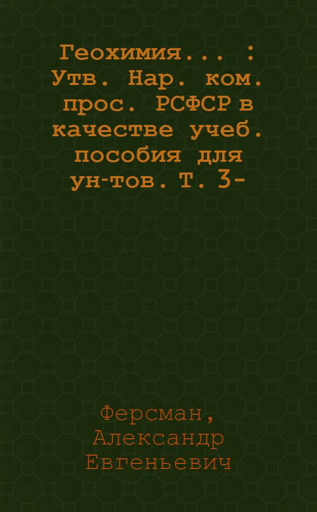 Геохимия ... : Утв. Нар. ком. прос. РСФСР в качестве учеб. пособия для ун-тов. Т. 3-