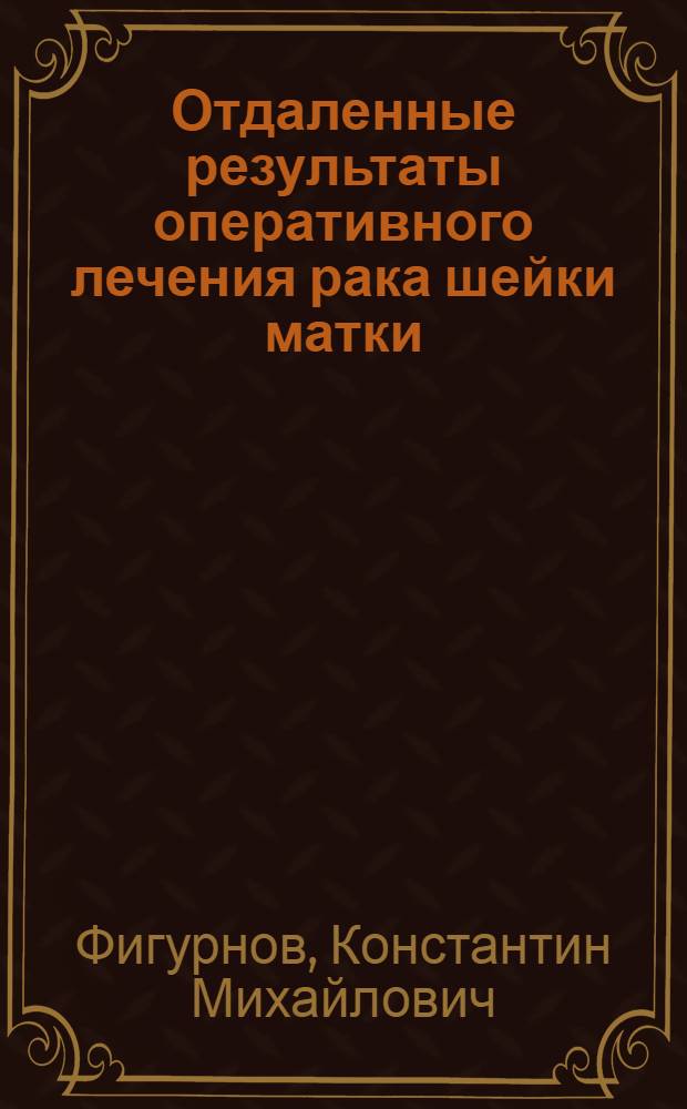 Отдаленные результаты оперативного лечения рака шейки матки : Из акушерско-гинеколог. клиники