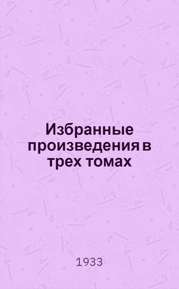 Избранные произведения в трех томах : Т. 1 -