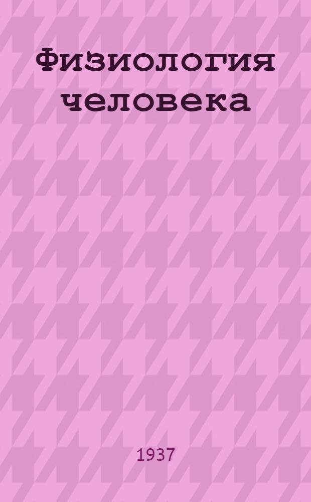 Физиология человека : Учебник для высш. пед. учеб. заведений : Утв. Наркомпросом РСФСР.Ч. 1 -