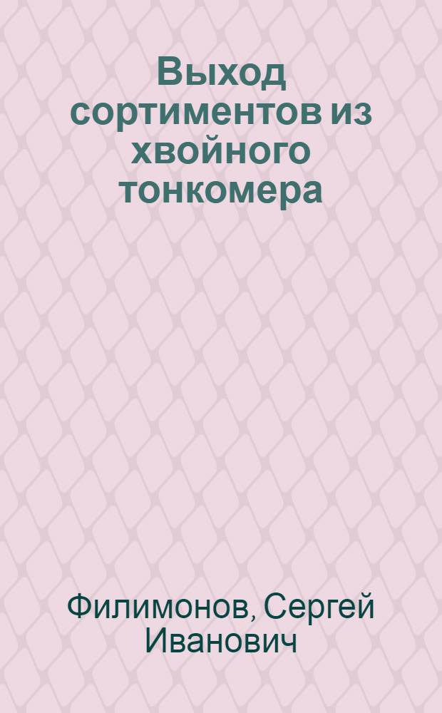 Выход сортиментов из хвойного тонкомера : По материалам Центр. науч.-исслед. ин-та лесного хоз-ва