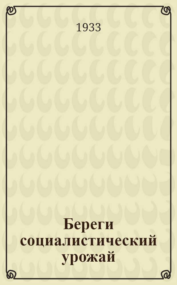 Береги социалистический урожай : (Охрана обществ. собственности и борьба с потерями при уборке зерн. культур)