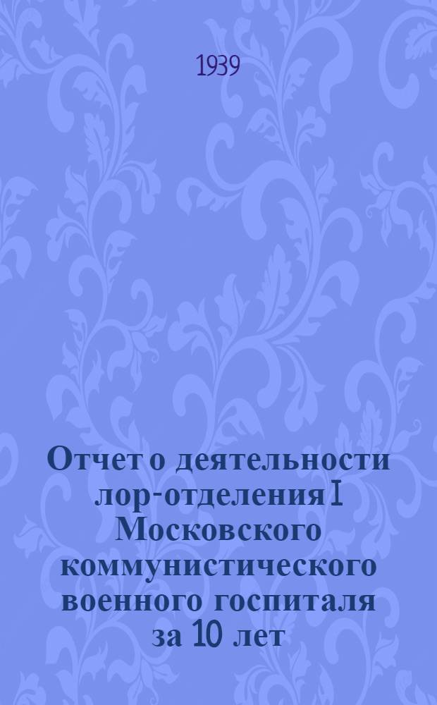 Отчет о деятельности лор-отделения I Московского коммунистического военного госпиталя за 10 лет (1926-1936 гг.)