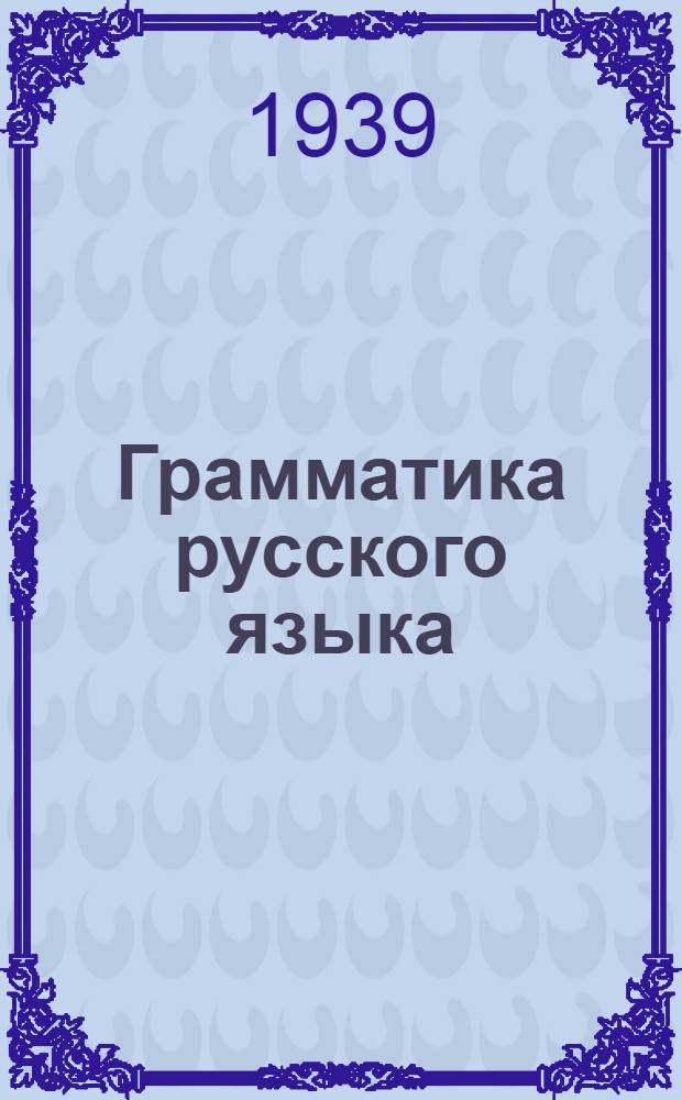 Грамматика русского языка : Учебник для неполной сред. и средн. школы с укр. яз. преподавания Утв. НКП УССР.Ч. 1 -. Ч. 1 : Морфология
