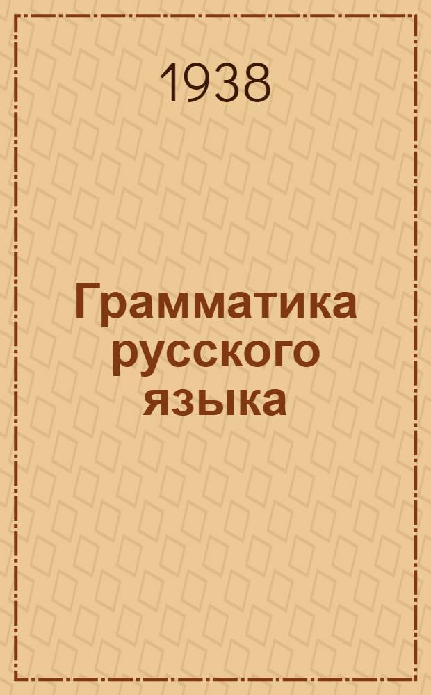 Грамматика русского языка : Учебник для неполной средн. и средн. школы с укр. яз. преподавания Утв. НКП УССР. Ч. 1 : Морфология