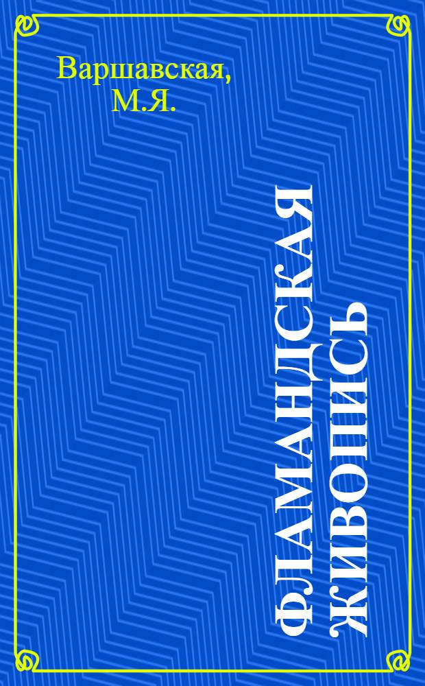 Фламандская живопись : Рубенс, Фан Дейк, Иорданс, Тенирс, Снейдерс, Де Фос. Альбом произведений и краткие биогр. очерки