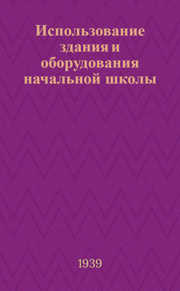 Использование здания и оборудования начальной школы : Утв. Упр. нач. школы НКП