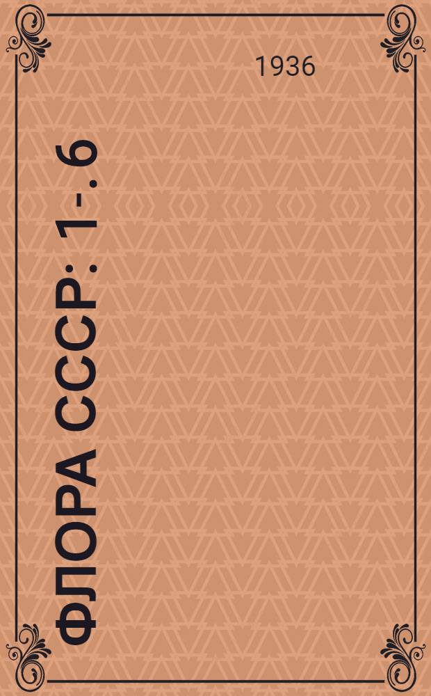 Флора СССР : 1-. 6 : [Порядок 19. Centrospermae Engl.]