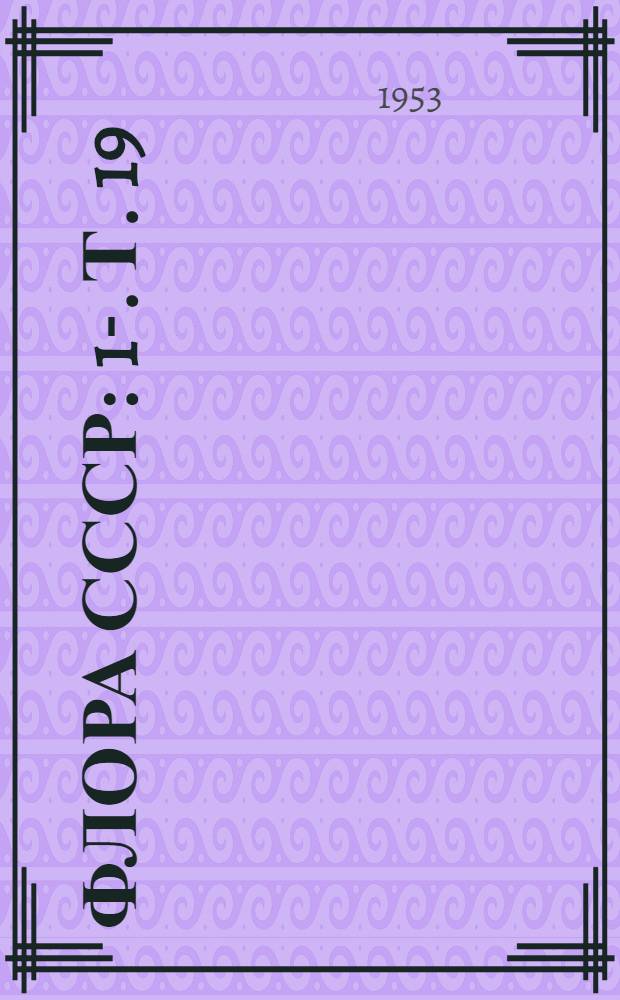 Флора СССР : 1-. [Т.] 19